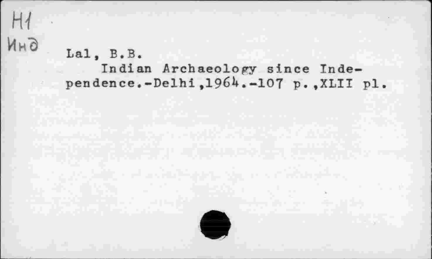 ﻿Ин^
Lal, В.В.
Indian ArchaeolopTr since Independence .-Delhi,196^.-10T p.,XLII pl